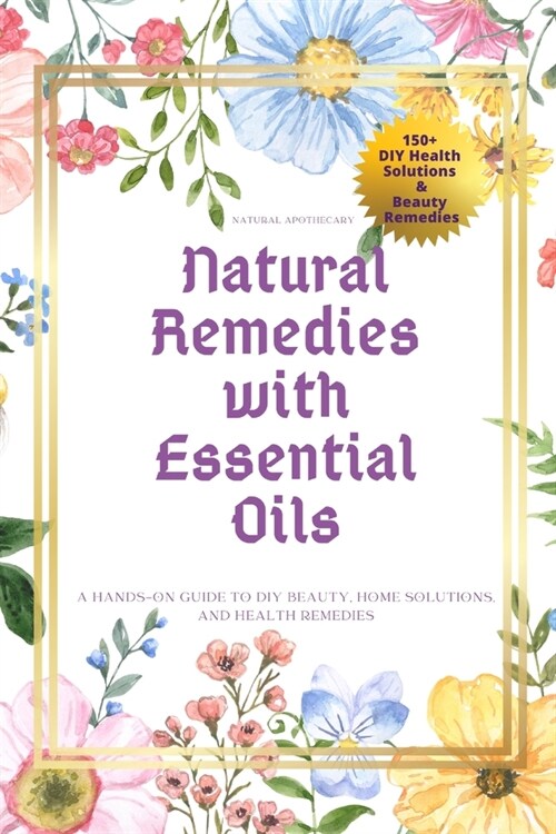Natural Remedies with Essential Oils: A Hands-On Guide to DIY Beauty, Home Solutions, and Health Remedies (Paperback)
