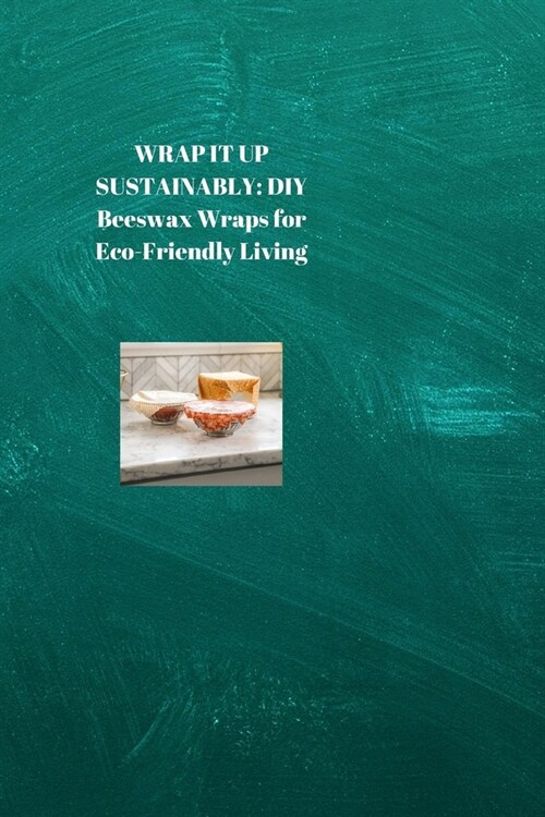 Wrap It Up Sustainably: DIY Beeswax Wraps for Eco-Friendly Living (Paperback)