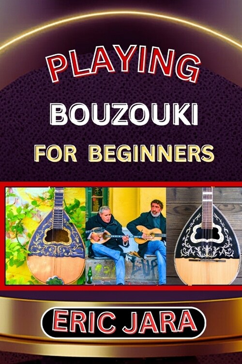 Playing Bouzouki for Beginners: Complete Procedural Melody Guide To Understand, Learn And Master How To Play Bouzouki Like A Pro Even With No Former E (Paperback)