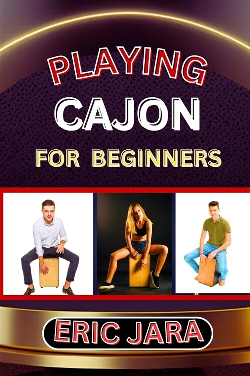 Playing Cajon for Beginners: Complete Procedural Melody Guide To Understand, Learn And Master How To Play Cajon Like A Pro Even With No Former Expe (Paperback)