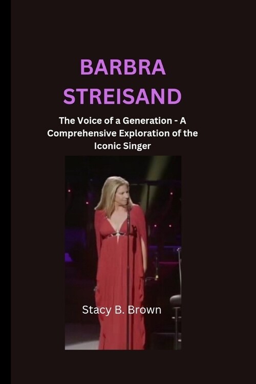 Barbra Streisand: The Voice of a Generation - A Comprehensive Exploration of the Iconic Singer (Paperback)