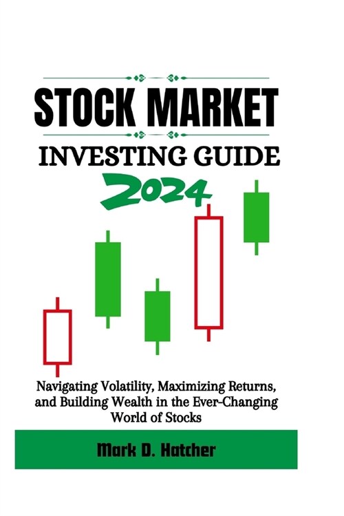 Stock Market Investing Guide 2024: Navigating Volatility, Maximizing Returns, and Building Wealth in the Ever-Changing World of Stocks (Paperback)