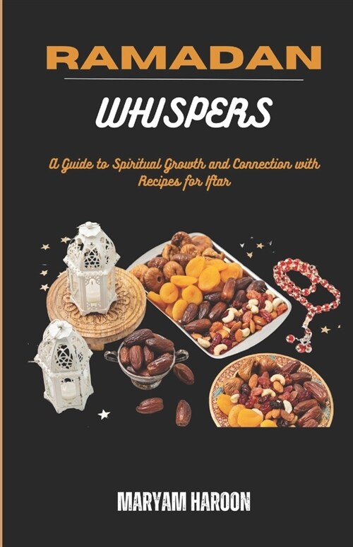 Ramadan whispers: A Guide to spiritual Growth and Connections with Recipes for Iftar (Paperback)