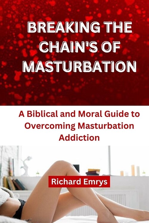 Breaking Chains of Masturbation: A Biblical and Moral Guide to Overcoming Masturbation Addiction (Paperback)