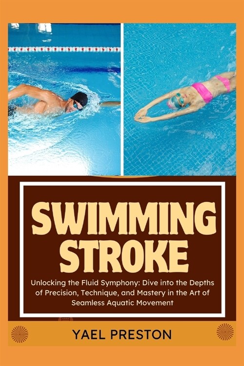 Swimming Stroke: Unlocking the Fluid Symphony: Dive into the Depths of Precision, Technique, and Mastery in the Art of Seamless Aquatic (Paperback)