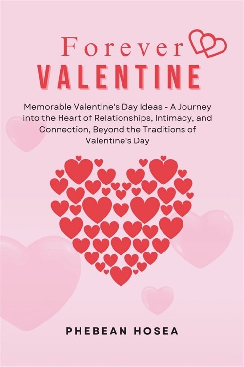 Forever Valentine: Memorable Valentines Day Ideas - A Journey into the Heart of Relationships, Intimacy, and Connection, Beyond the Trad (Paperback)