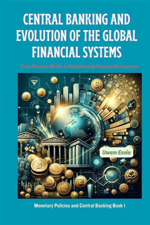 Central Banking and Evolution of the Global Financial Systems: From Precious Metals to Sophisticated Financial Mechanisms (Paperback)