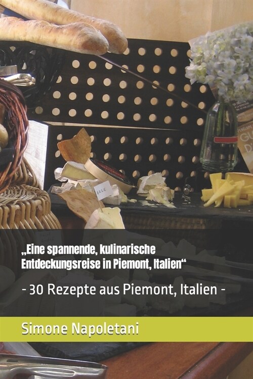 Eine spannende, kulinarische Entdeckungsreise in Piemont, Italien: - 30 Rezepte aus Piemont, Italien - (Paperback)