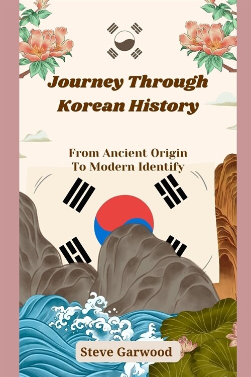 Journey Through Korean History: From Ancient Origin To Modern Identify (Paperback)
