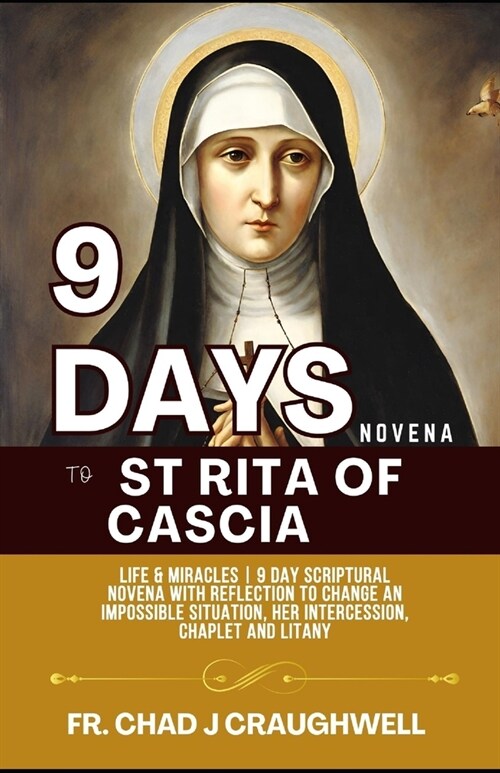 9 Days Novena to St Rita of Cascia: Life & Miracles 9 Day Scriptural Novena with Reflection to Change an Impossible Situation, Her intercession, Chapl (Paperback)