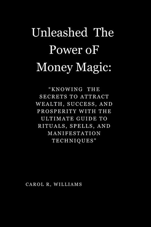 Unleashed The Power oF Money Magic: : Knowing Knowing the Secrets to Attract Wealth, Success, and Prosperity the Secrets to Attract Wealth, Success, (Paperback)