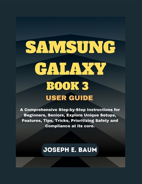 Samsung Galaxy Book 3 User Guide: A Comprehensive Step-by-Step Instructions for Beginners, Seniors, Explore Unique Setups, Features, Tips, Tricks, Pri (Paperback)