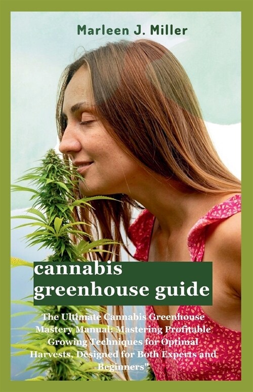 cannabis greenhouse guide: The Ultimate Cannabis Greenhouse Mastery Manual: Mastering Profitable Growing Techniques for Optimal Harvests, Designe (Paperback)