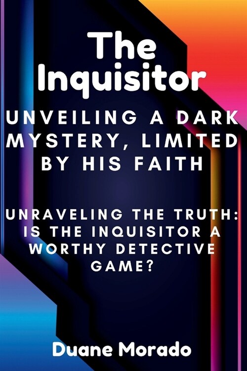 The Inquisitor: Unveiling a Dark Mystery, Limited by His Faith: Unraveling the Truth: Is The Inquisitor a Worthy Detective Game? (Paperback)