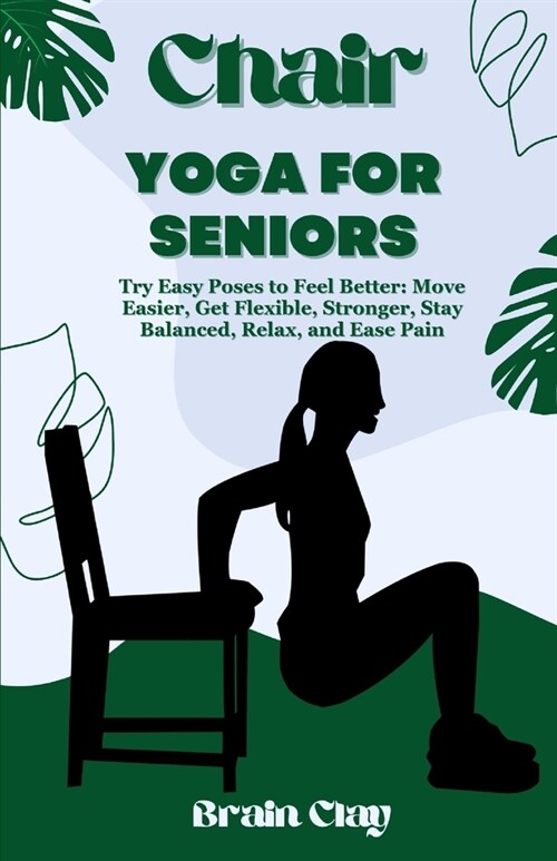 Chair yoga for seniors: Try Easy Poses to Feel Better: Move Easier, Get Flexible, Stronger, Stay Balanced, Relax, and Ease Pain (Paperback)