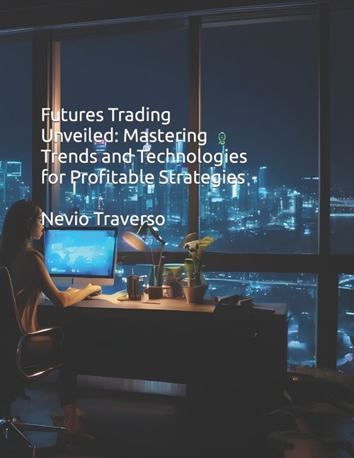 Futures Trading Unveiled: Mastering Trends and Technologies for Profitable Strategies (Paperback)