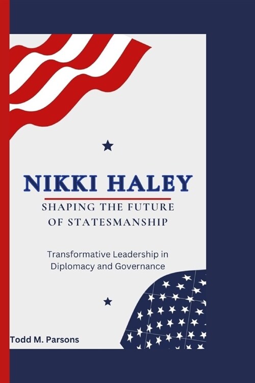 Nikki Haley: Shaping the Future of Statesmanship: Transformative Leadership in Diplomacy and Governance. (Paperback)