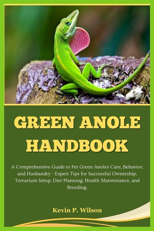 Green Anole Handbook: A Comprehensive Guide to Pet Green Anoles Care, Behavior, and Husbandry - Expert Tips for Successful Ownership, Terrar (Paperback)