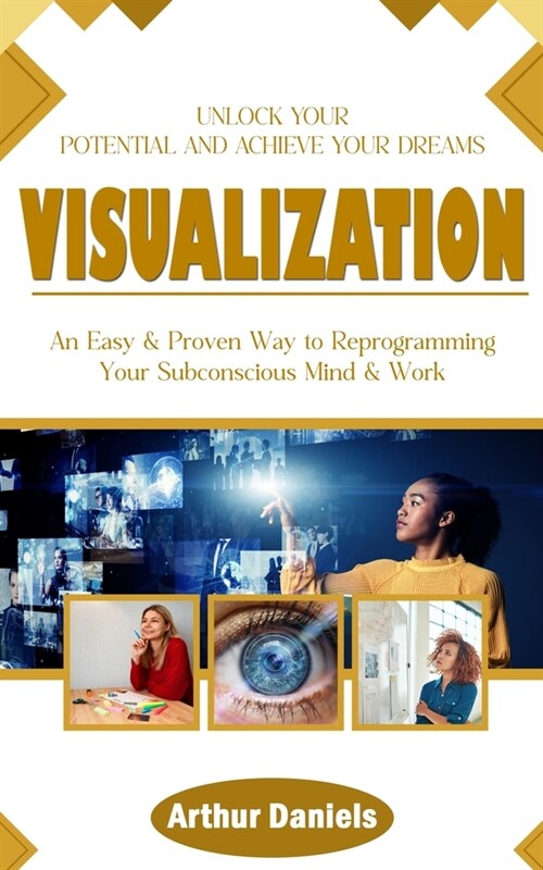 Visualization: Unlock Your Potential and Achieve Your Dreams (An Easy & Proven Way to Reprogramming Your Subconscious Mind & Work) (Paperback)