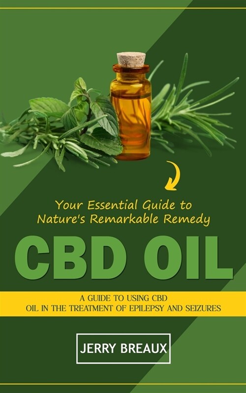 Cbd Oil: Your Essential Guide to Natures Remarkable Remedy (A Guide to Using Cbd Oil in the Treatment of Epilepsy and Seizures (Paperback)