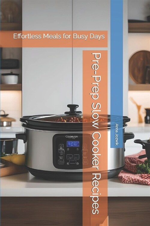 Pre-Prep Slow Cooker Recipes: Effortless Meals for Busy Days (Paperback)