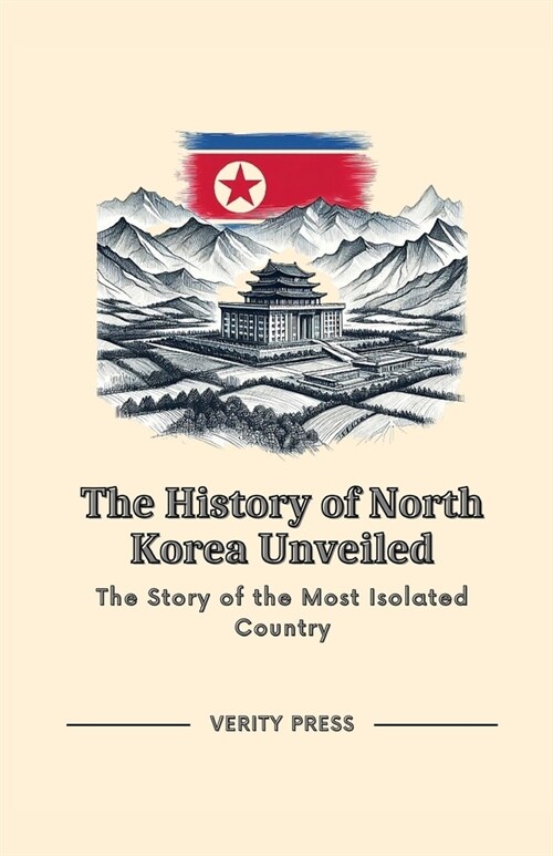 The History of North Korea Unveiled: The Story of the Most Isolated Country (Paperback)