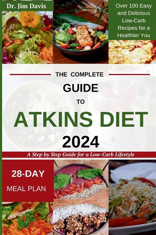 The Complete Guide to Atkins Diet 2024: A Step by Step Guide for a Low-Carb Lifestyle Over 100 Easy and Delicious Low-Carb Recipes for a Healthier You (Paperback)