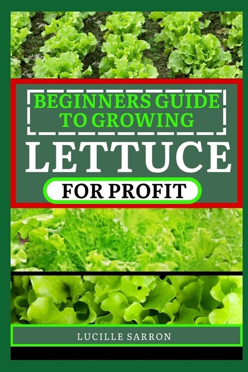 Beginners Guide to Lettuce for Profit: Elevate Your Gardening Game by Embracing the Science and Art of Growing Lettuce - a Journey through Germination (Paperback)