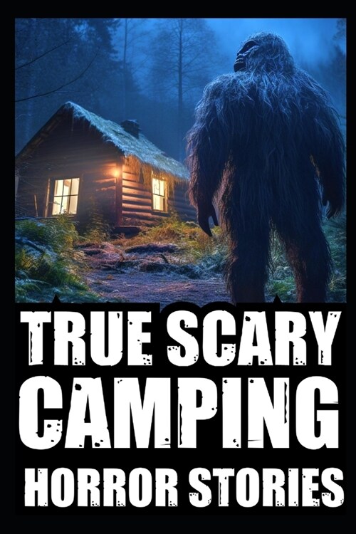 True Scary Camping Horror Stories: Part 3 (Real Encounters With Bigfoot, Dogmen, Rake, Wendigo & Similar Cryptids In Deep Woods (Paperback)