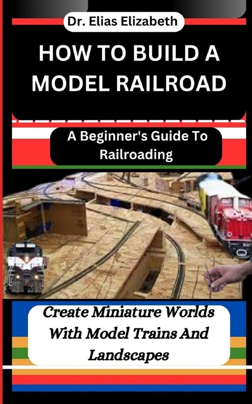 How to Build a Model Railroad: A Beginners Guide To Railroading: Create Miniature Worlds With Model Trains And Landscapes (Paperback)