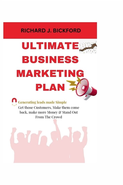 Ultimate Business Marketing Plan: (Generating Leads made simple), Get those Customers, Make him come back, Make more Money and Stand out from the Crow (Paperback)