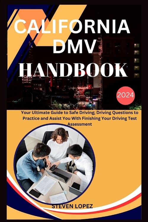 California DMV Handbook 2024: Your Ultimate Guide to Safe Driving; Driving Questions to Practice and Assist You With Finishing Your Driving Test Ass (Paperback)