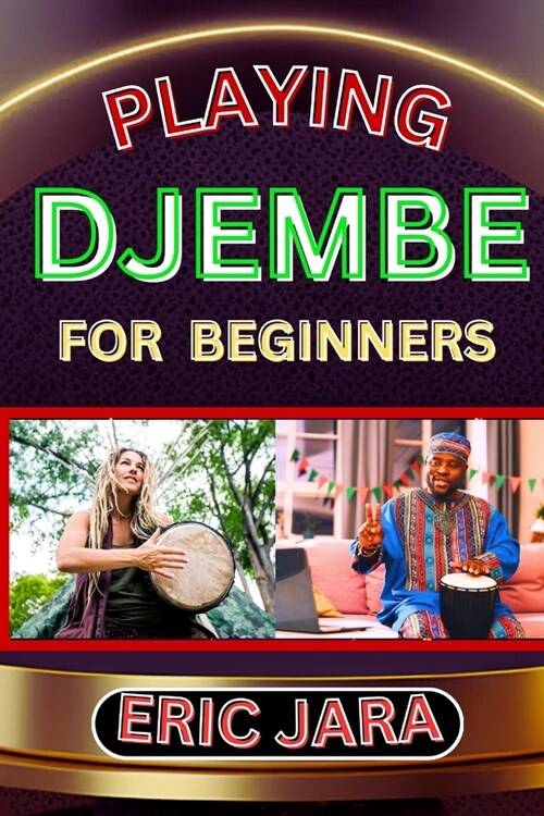 Playing Djembe for Beginners: Complete Procedural Melody Guide To Understand, Learn And Master How To Play Djembe Like A Pro Even With No Former Exp (Paperback)