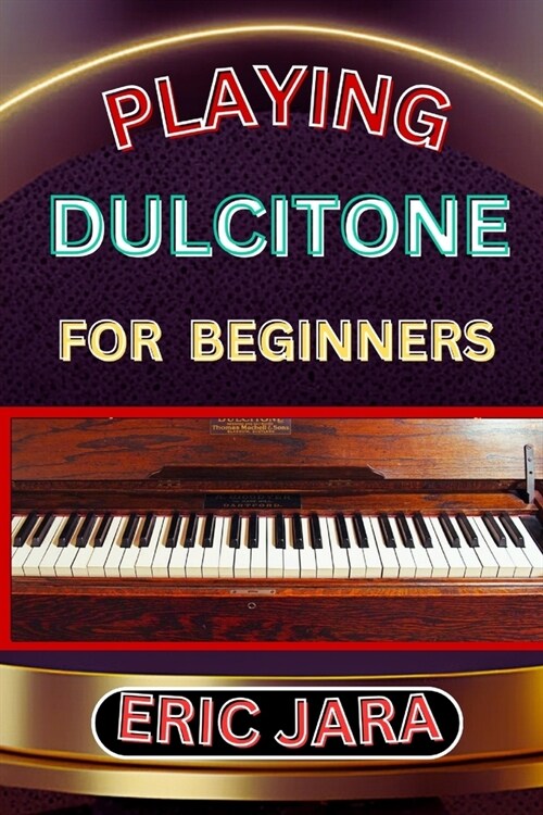 Playing Dultcitone for Beginners: Complete Procedural Melody Guide To Understand, Learn And Master How To Play Dultcitone Like A Pro Even With No Form (Paperback)
