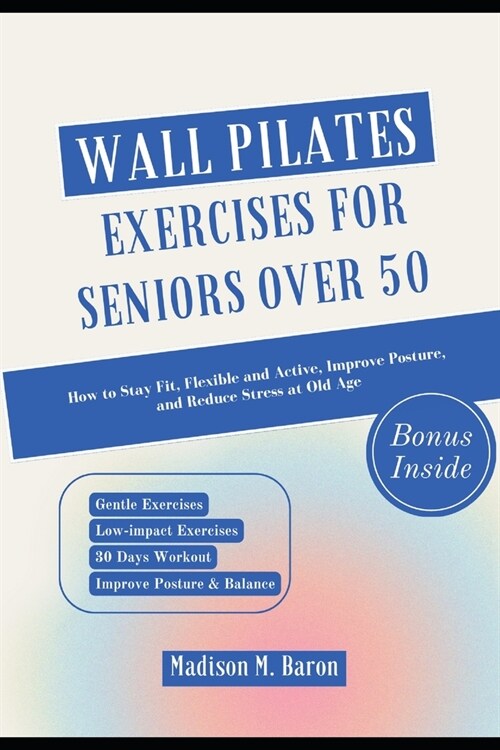 Wall Pilates Exercises for Seniors Over 50: How to Stay Fit, Flexible and Active, Improve Posture, and Reduce Stress at Old Age (Paperback)