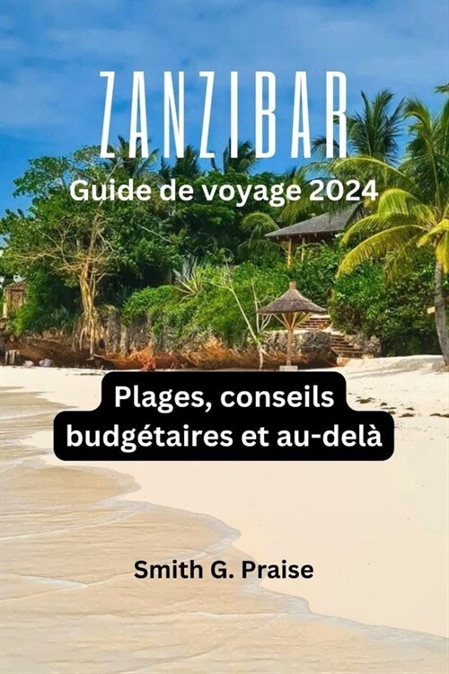 Zanzibar Guide de voyage 2024: Plages, conseils budg?aires et au-del? (Paperback)