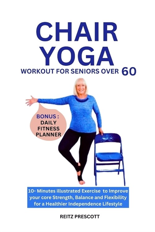 Chair Yoga Workout for Seniors Over 60: 10-minutes illustrated Exercise to Improve your core Strength, Balance and Flexibility for a Healthier Indepen (Paperback)