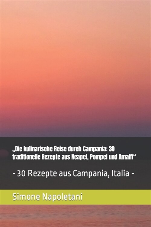 Die kulinarische Reise durch Campania: 30 traditionelle Rezepte aus Neapel, Pompei und Amalfi - 30 Rezepte aus Campania, Italia - (Paperback)