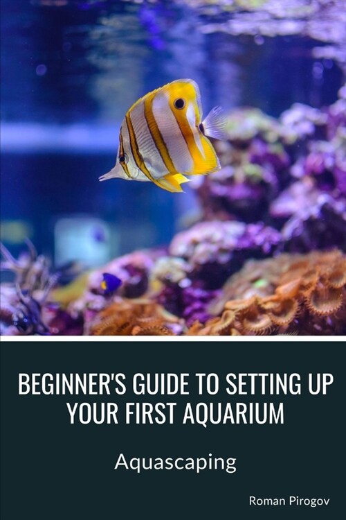 Beginners guide to setting up your first aquarium: Aquascaping (Paperback)
