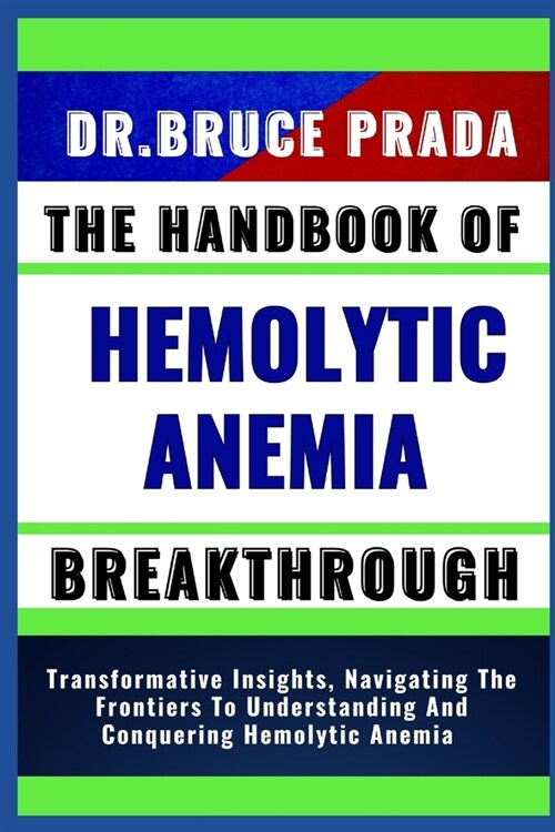 The Handbook of Hemolytic Anemia Breakthrough: Transformative Insights, Navigating The Frontiers To Understanding And Conquering Hemolytic Anemia (Paperback)