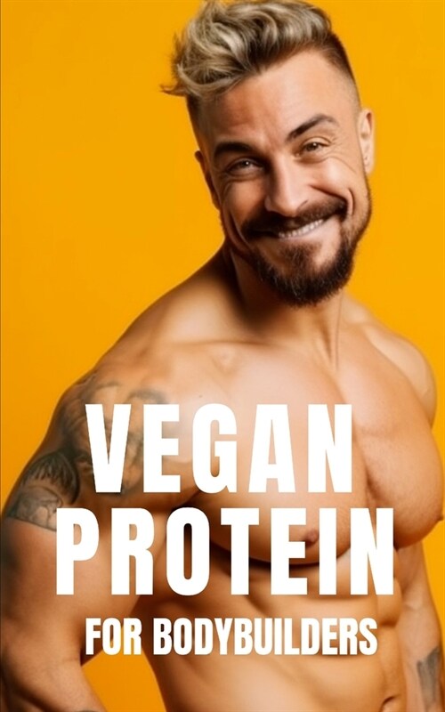 Vegan Protein for Bodybuilders: Strategies for Plant-Based Nutrition, Protein-Rich Vegan Recipes, and Effective Workout Routines for the Modern Vegan (Paperback)