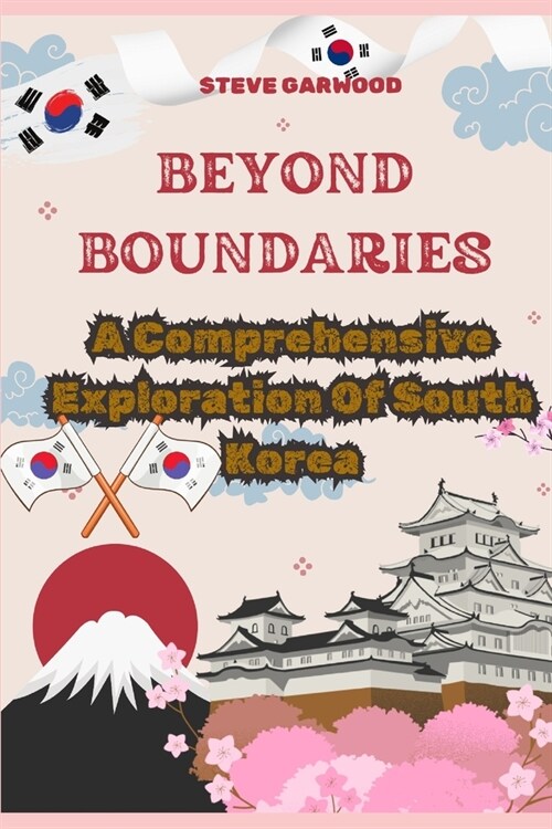 Beyond Boundaries: A Comprehensive Exploration Of South Korea: Extraordinary Life In South Korea (Paperback)