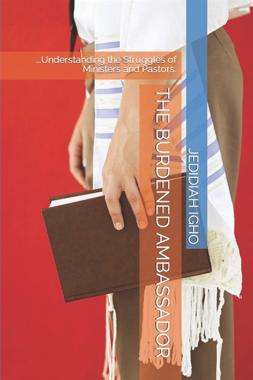 The Burdened Ambassador: ...Understanding the Struggles of Ministers and Pastors. (Paperback)