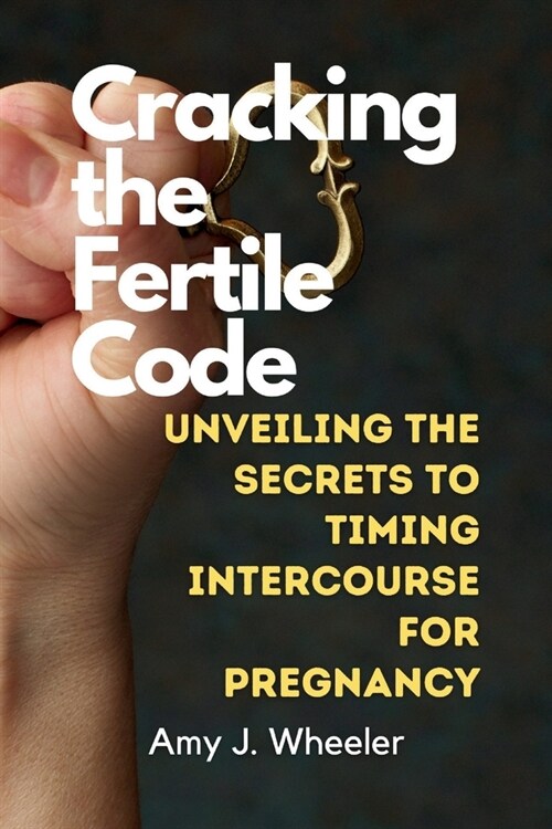 Cracking the Fertile Code: Unveiling the Secrets to Timing Intercourse for Pregnancy (Paperback)