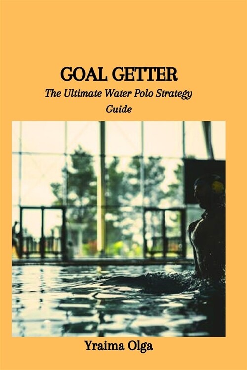 Goal Getter: The Ultimate Water Polo Strategy Guide (Paperback)
