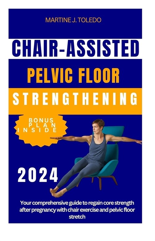 Chair-Assisted Pelvic Floor Strengthening: Your comprehensive guide to regain core strength after pregnancy with chair exercise and pelvic floor stret (Paperback)