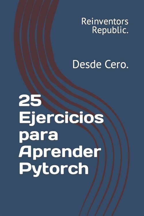 25 Ejercicios para Aprender Pytorch: Desde Cero. (Paperback)