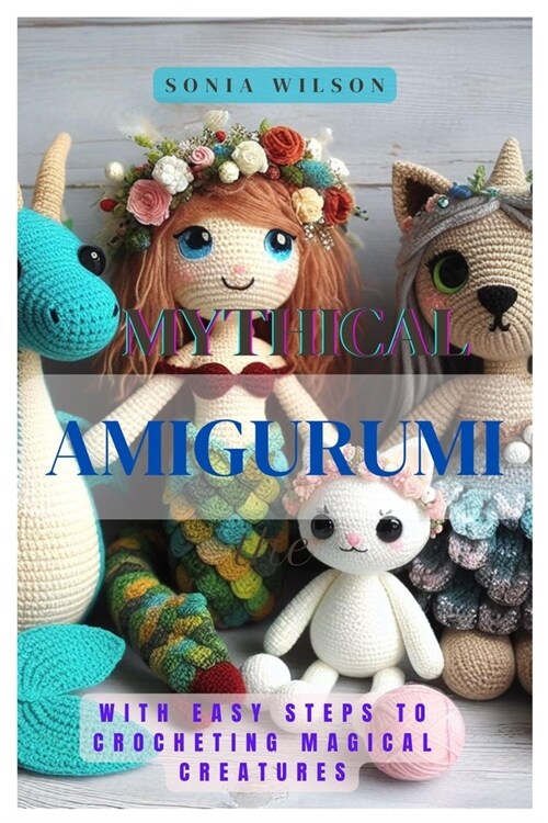 Mythical Amigurumi: With Easy Steps to Crocheting Magical Creatures (Paperback)