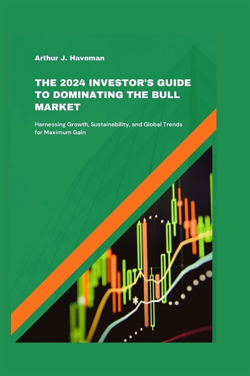 The 2024 Investors Guide to Dominating the Bull Market: Harnessing Growth, Sustainability, and Global Trends for Maximum Gain (Paperback)