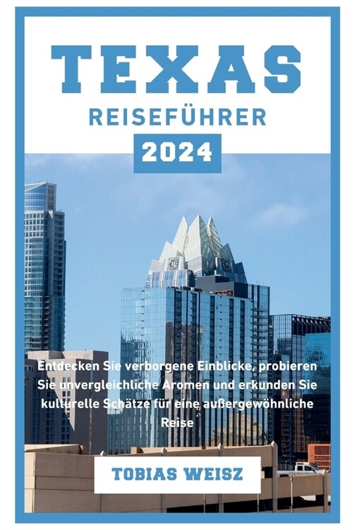 Texas Reisef?rer 2024: Entdecken Sie verborgene Einblicke, probieren Sie unvergleichliche Aromen und erkunden Sie kulturelle Sch?ze f? eine (Paperback)